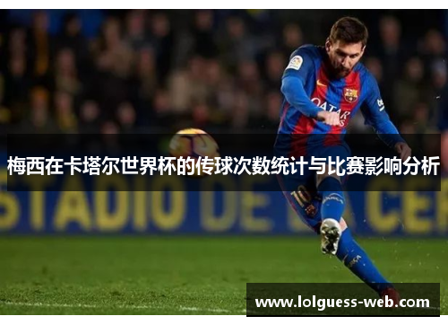 梅西在卡塔尔世界杯的传球次数统计与比赛影响分析