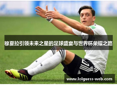 穆夏拉引领未来之星的足球盛宴与世界杯荣耀之路