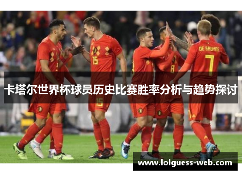 卡塔尔世界杯球员历史比赛胜率分析与趋势探讨