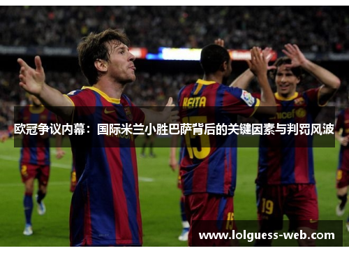 欧冠争议内幕：国际米兰小胜巴萨背后的关键因素与判罚风波