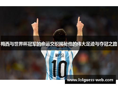 梅西与世界杯冠军的命运交织揭秘他的伟大足迹与夺冠之路