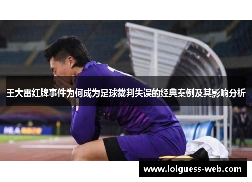 王大雷红牌事件为何成为足球裁判失误的经典案例及其影响分析